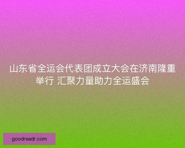山东省全运会代表团成立大会在济南隆重举行 汇聚力量助力全运盛会