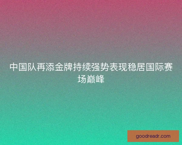 中国队再添金牌持续强势表现稳居国际赛场巅峰