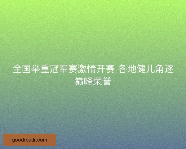 全国举重冠军赛激情开赛 各地健儿角逐巅峰荣誉