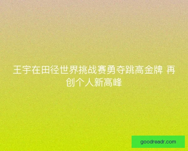 王宇在田径世界挑战赛勇夺跳高金牌 再创个人新高峰 王宇在田径世界挑战赛勇夺跳高金牌 再创个人新高峰