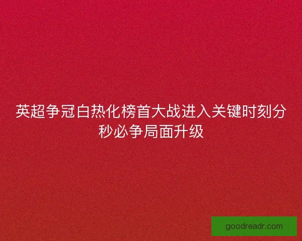英超争冠白热化榜首大战进入关键时刻分秒必争局面升级 英超争冠白热化榜首大战进入关键时刻分秒必争局面升级