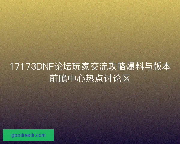 17173DNF论坛玩家交流攻略爆料与版本前瞻中心热点讨论区