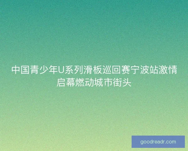 中国青少年U系列滑板巡回赛宁波站激情启幕燃动城市街头