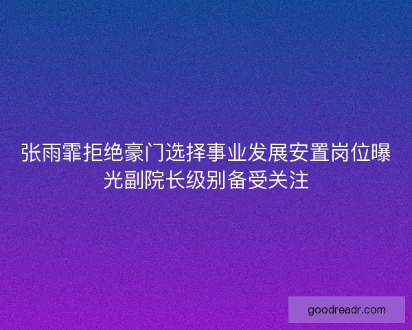 张雨霏拒绝豪门选择事业发展安置岗位曝光副院长级别备受关注