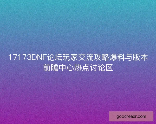 17173DNF论坛玩家交流攻略爆料与版本前瞻中心热点讨论区