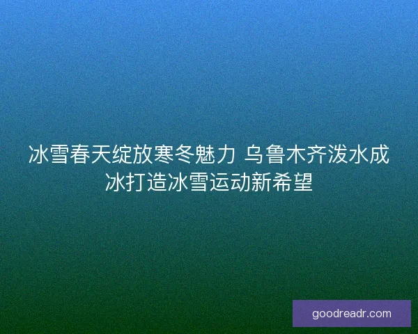冰雪春天绽放寒冬魅力 乌鲁木齐泼水成冰打造冰雪运动新希望