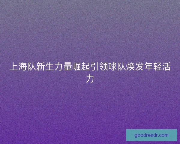 上海队新生力量崛起引领球队焕发年轻活力