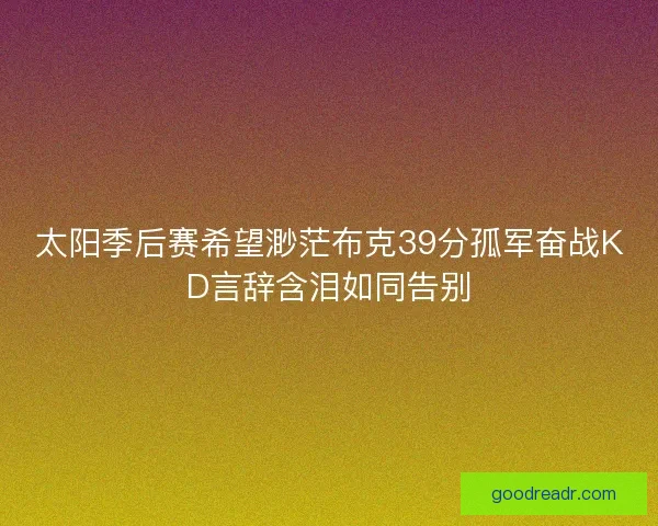 太阳季后赛希望渺茫布克39分孤军奋战KD言辞含泪如同告别