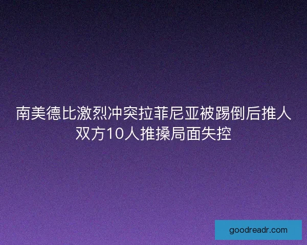 南美德比激烈冲突拉菲尼亚被踢倒后推人双方10人推搡局面失控 南美德比激烈冲突拉菲尼亚被踢倒后推人双方10人推搡局面失控
